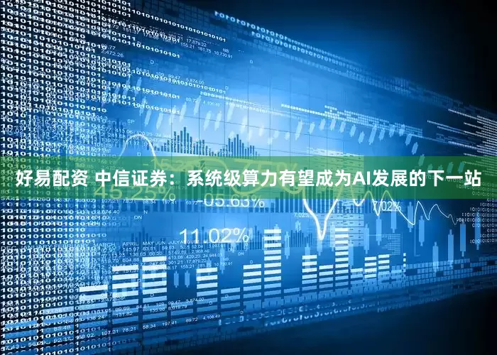 好易配资 中信证券：系统级算力有望成为AI发展的下一站