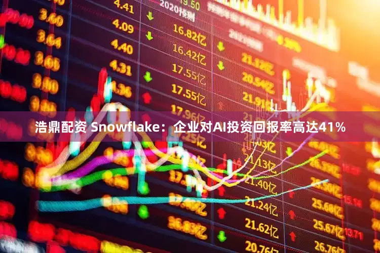 浩鼎配资 Snowflake：企业对AI投资回报率高达41%