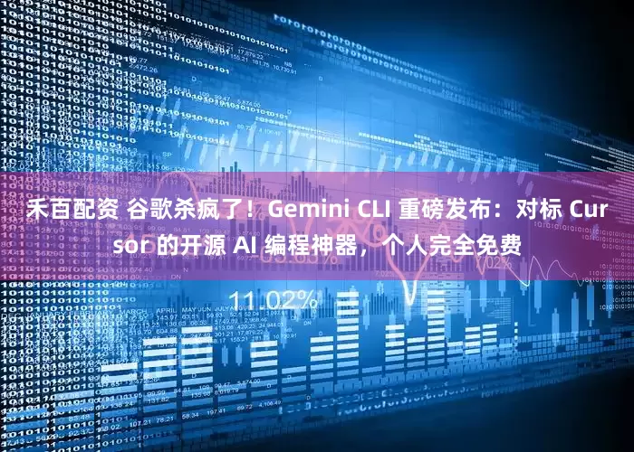 禾百配资 谷歌杀疯了！Gemini CLI 重磅发布：对标 Cursor 的开源 AI 编程神器，个人完全免费