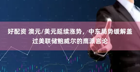 好配资 澳元/美元延续涨势，中东局势缓解盖过美联储鲍威尔的鹰派言论