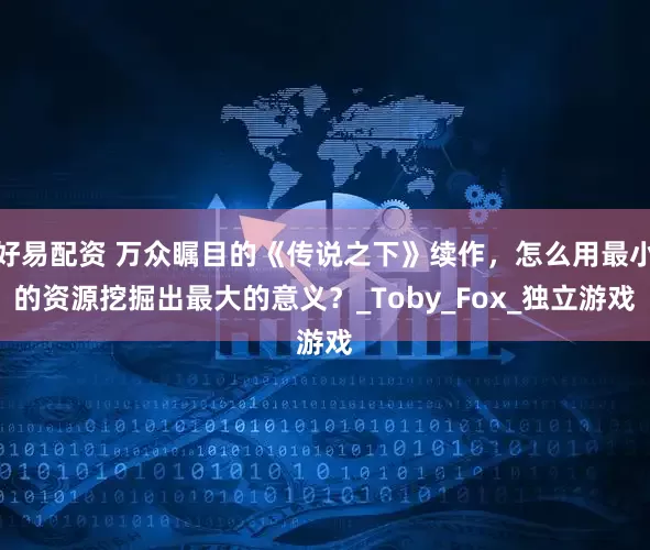 好易配资 万众瞩目的《传说之下》续作，怎么用最小的资源挖掘出最大的意义？_Toby_Fox_独立游戏