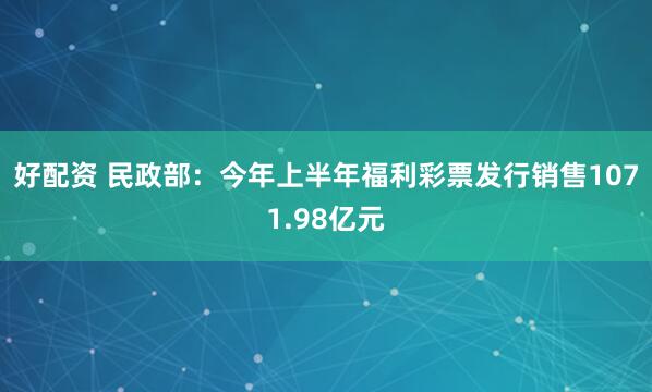 好配资 民政部：今年上半年福利彩票发行销售1071.98亿元