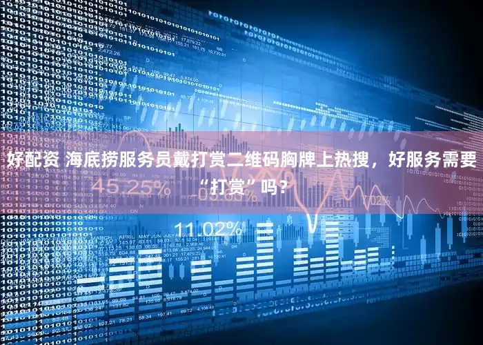 好配资 海底捞服务员戴打赏二维码胸牌上热搜，好服务需要“打赏”吗？