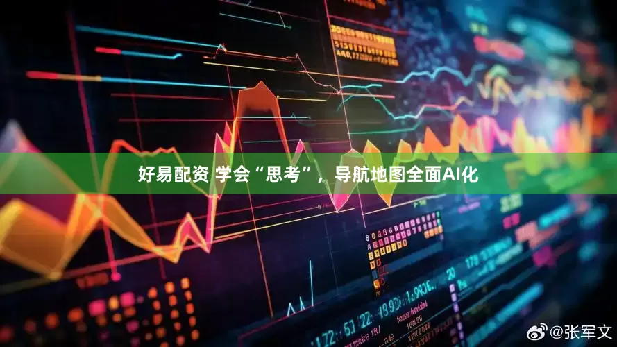 好易配资 学会“思考”，导航地图全面AI化