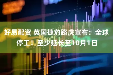 好易配资 英国捷豹路虎宣布：全球停工！至少延长至10月1日