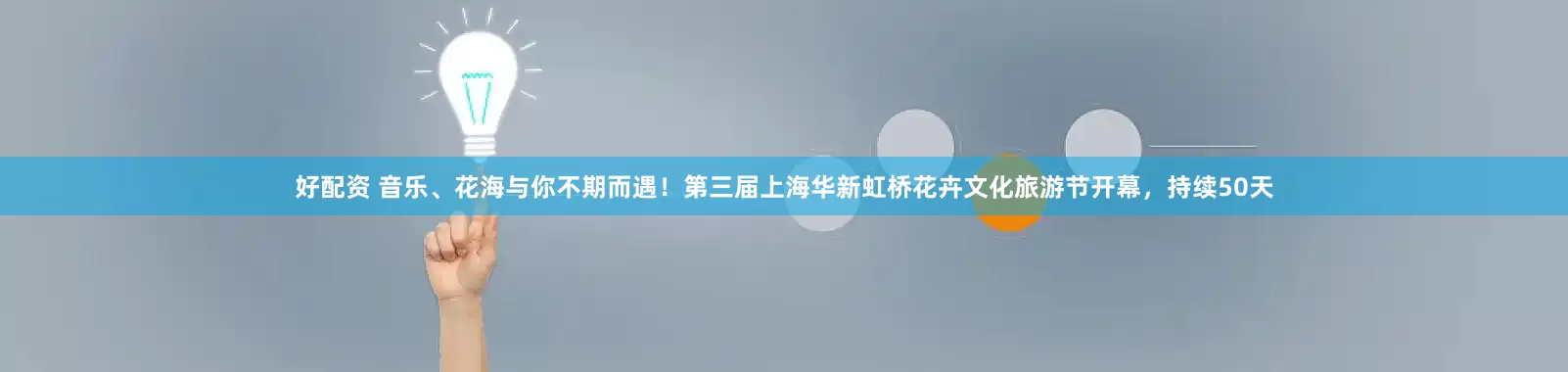 好配资 音乐、花海与你不期而遇！第三届上海华新虹桥花卉文化旅游节开幕，持续50天