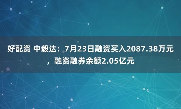 好配资 中毅达：7月23日融资买入2087.38万元，融资融券余额2.05亿元
