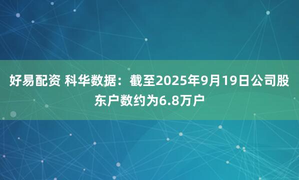 好易配资 科华数据：截至2025年9月19日公司股东户数约为6.8万户